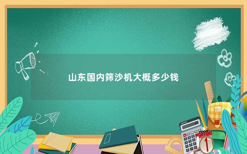 山东国内筛沙机大概多少钱