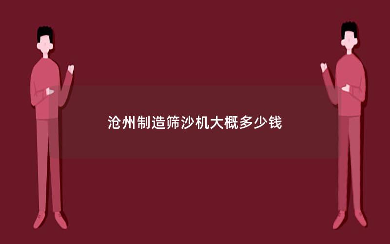 沧州制造筛沙机大概多少钱