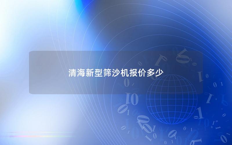 清海新型筛沙机报价多少