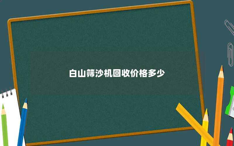 白山筛沙机回收价格多少