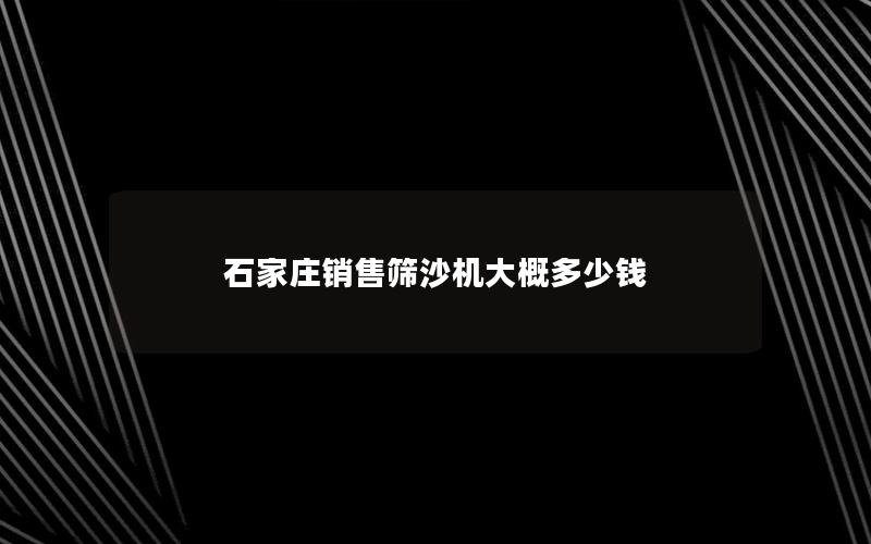 石家庄销售筛沙机大概多少钱