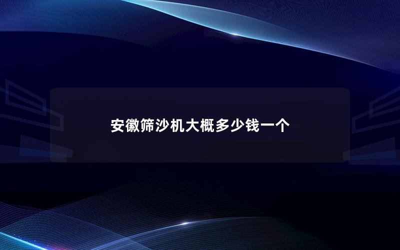 安徽筛沙机大概多少钱一个