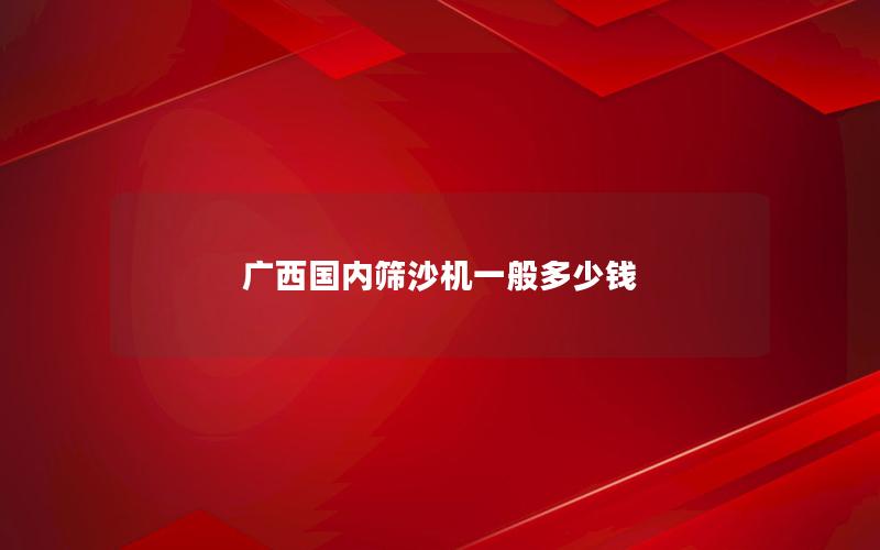 广西国内筛沙机一般多少钱