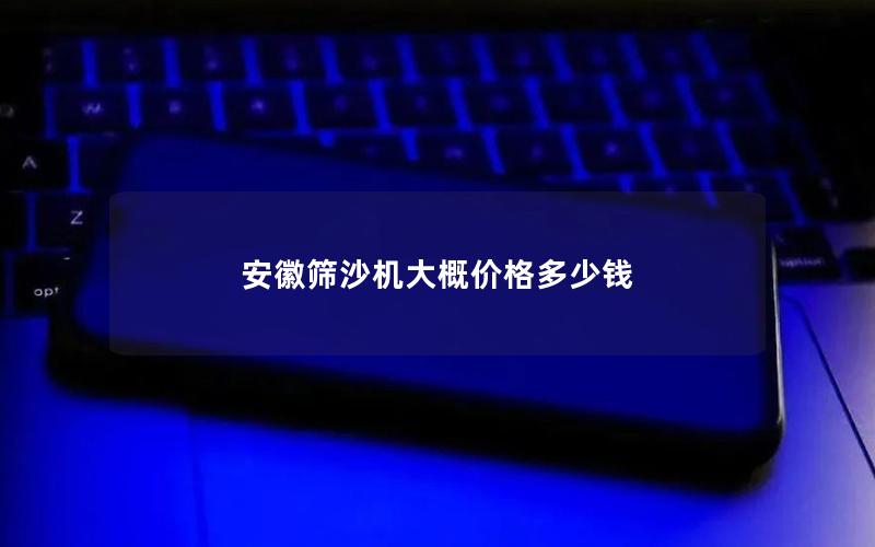 安徽筛沙机大概价格多少钱