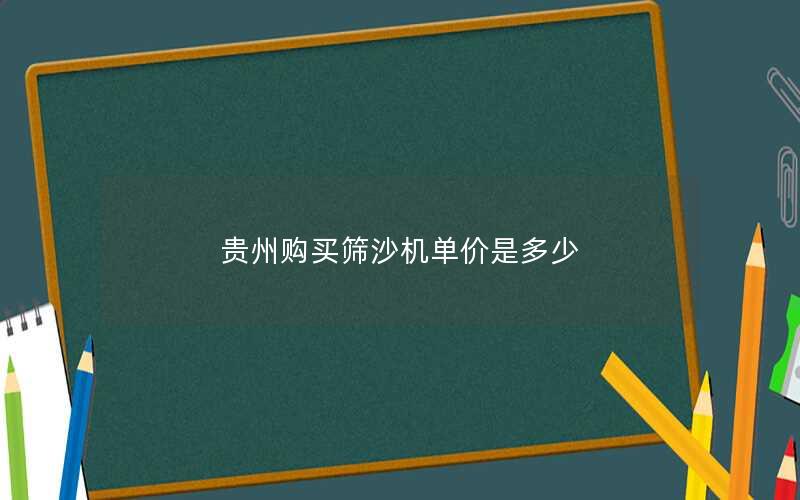 贵州购买筛沙机单价是多少