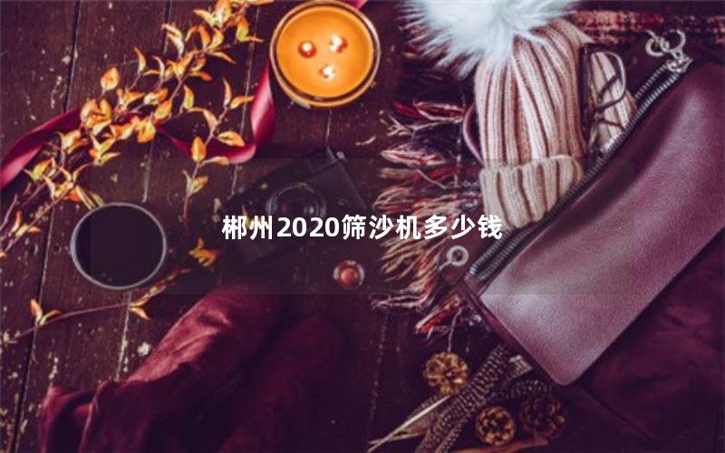 郴州2020筛沙机多少钱