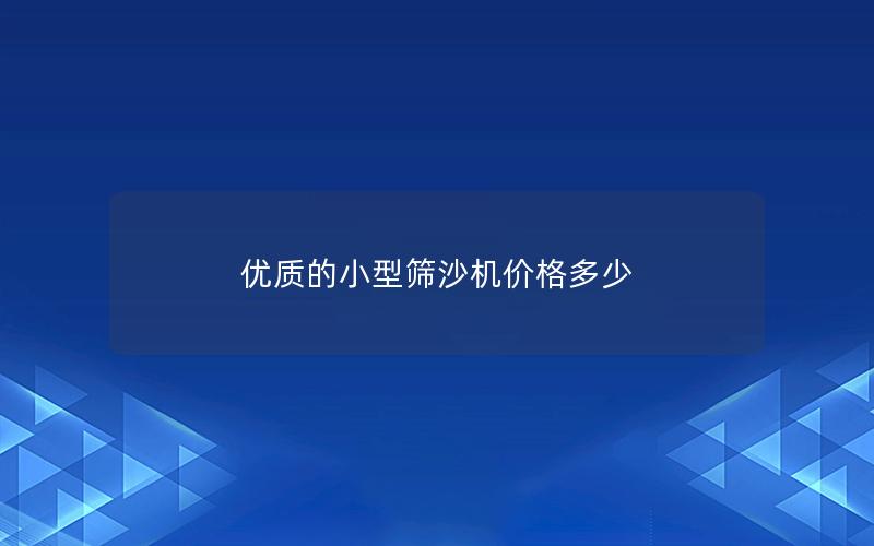 优质的小型筛沙机价格多少