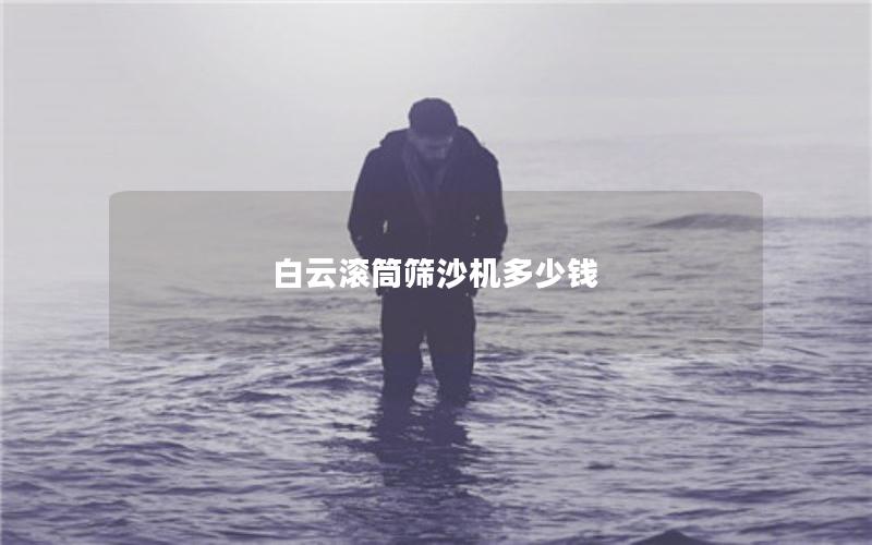 白云滚筒筛沙机多少钱