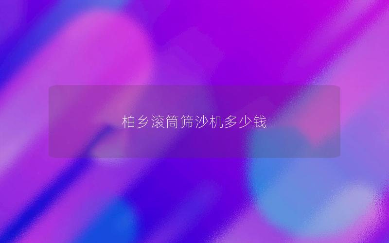 柏乡滚筒筛沙机多少钱