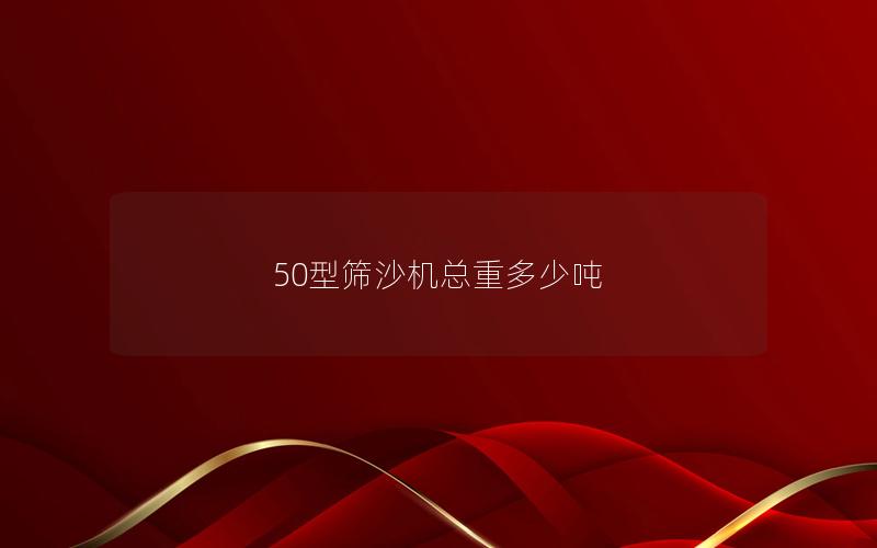 50型筛沙机总重多少吨