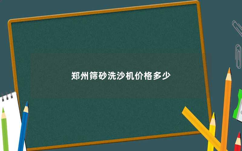 郑州筛砂洗沙机价格多少