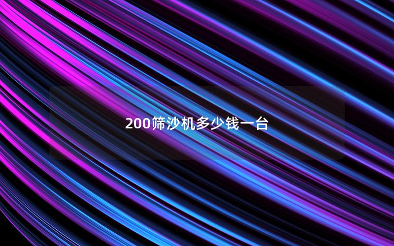 200筛沙机多少钱一台