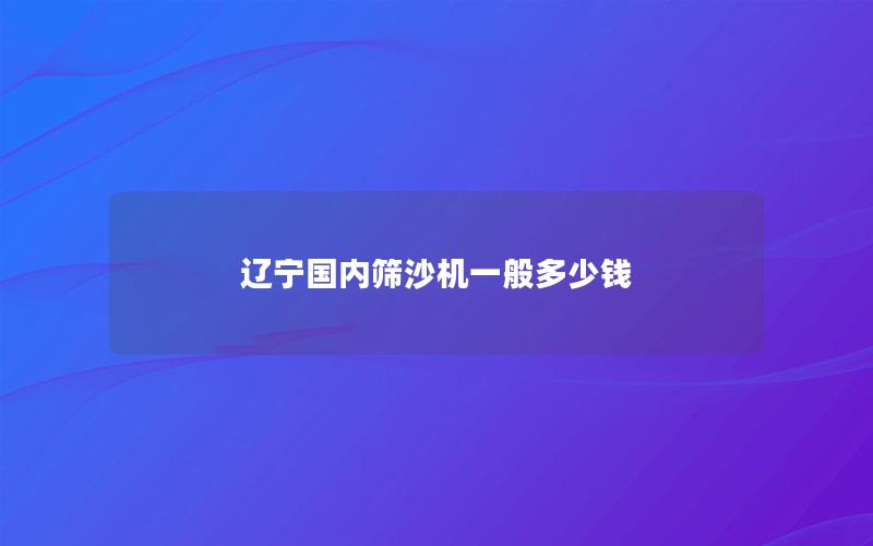 辽宁国内筛沙机一般多少钱