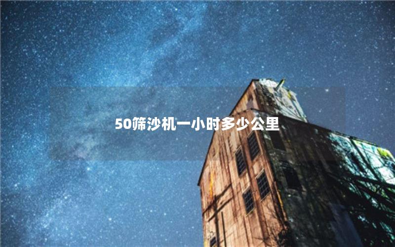 50筛沙机一小时多少公里