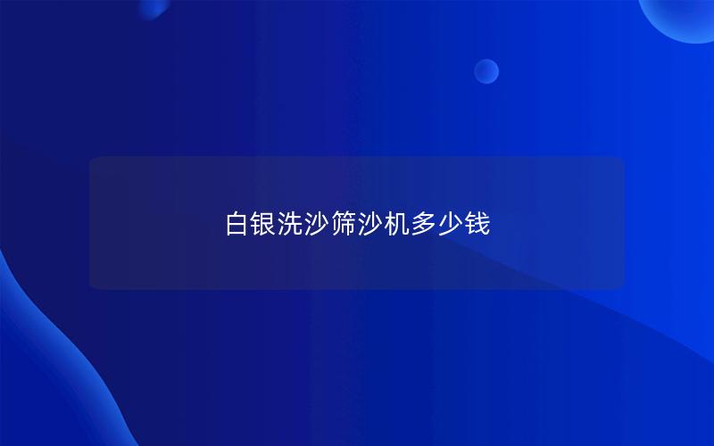 白银洗沙筛沙机多少钱