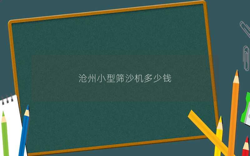 沧州小型筛沙机多少钱