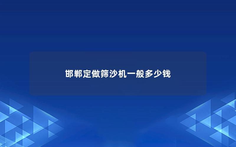 邯郸定做筛沙机一般多少钱