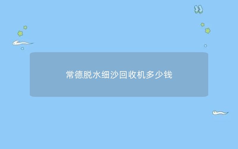 常德脱水细沙回收机多少钱