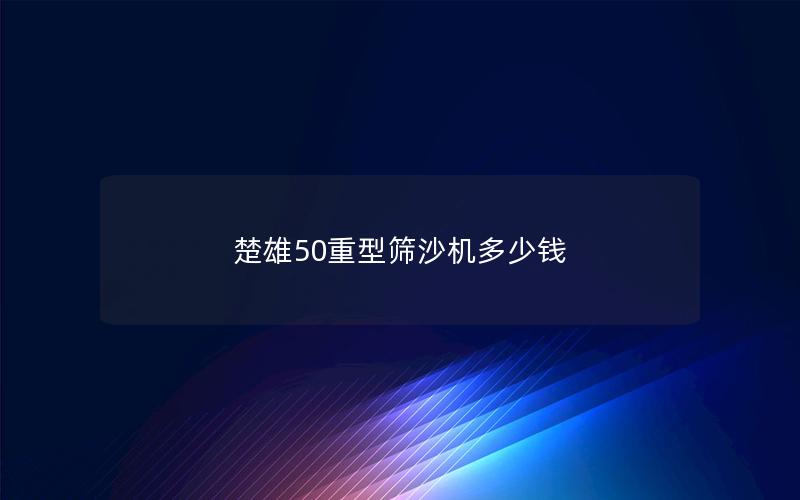 楚雄50重型筛沙机多少钱