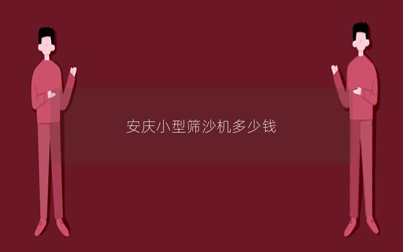 安庆小型筛沙机多少钱