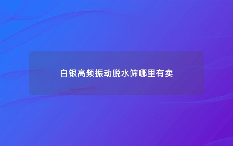 白银高频振动半岛全站下载安装指南
哪里有卖