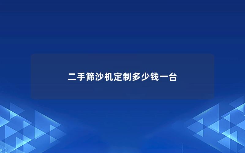 二手筛沙机定制多少钱一台